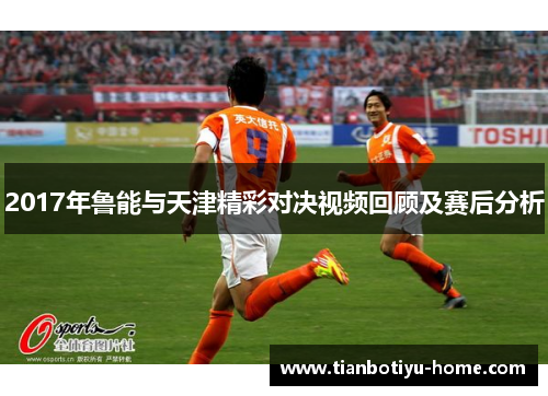 2017年鲁能与天津精彩对决视频回顾及赛后分析